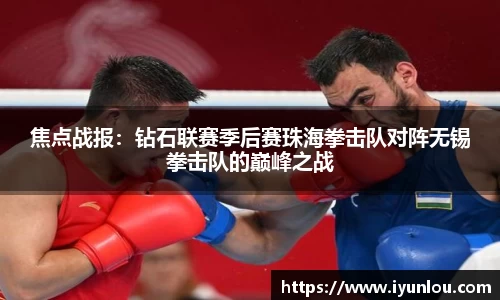焦点战报：钻石联赛季后赛珠海拳击队对阵无锡拳击队的巅峰之战