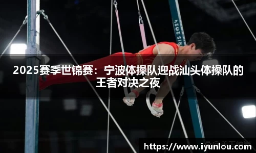 2025赛季世锦赛：宁波体操队迎战汕头体操队的王者对决之夜