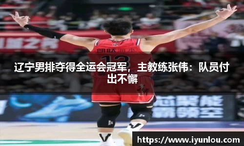辽宁男排夺得全运会冠军，主教练张伟：队员付出不懈