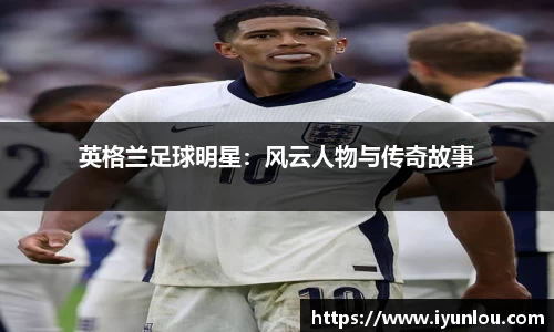 英格兰足球明星：风云人物与传奇故事